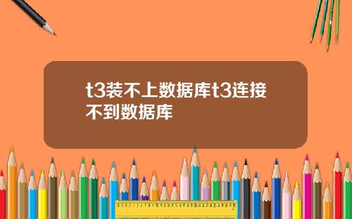 t3装不上数据库t3连接不到数据库
