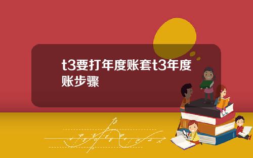 t3要打年度账套t3年度账步骤