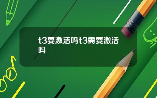 t3要激活吗t3需要激活吗