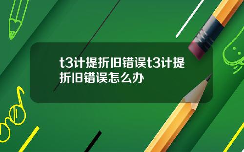 t3计提折旧错误t3计提折旧错误怎么办