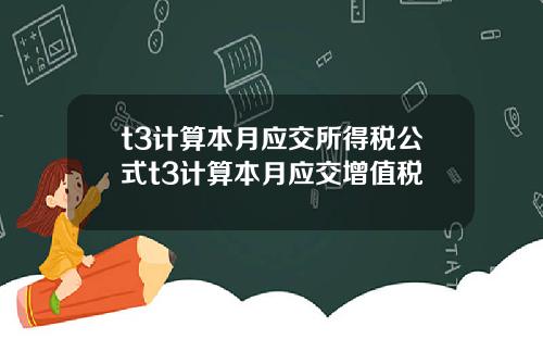 t3计算本月应交所得税公式t3计算本月应交增值税