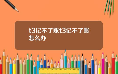 t3记不了账t3记不了账怎么办