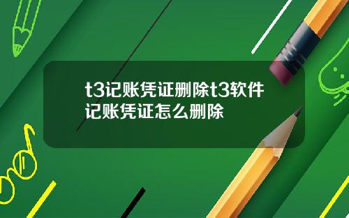 t3记账凭证删除t3软件记账凭证怎么删除