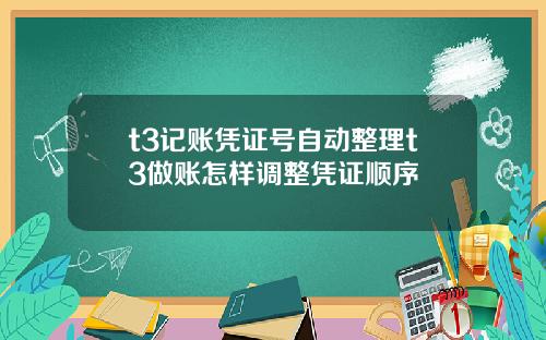 t3记账凭证号自动整理t3做账怎样调整凭证顺序