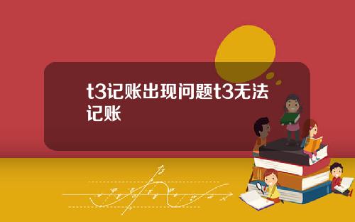 t3记账出现问题t3无法记账