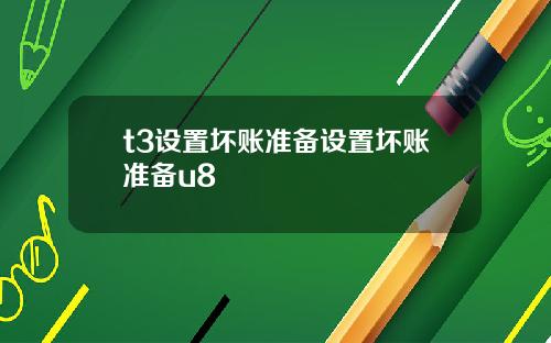 t3设置坏账准备设置坏账准备u8