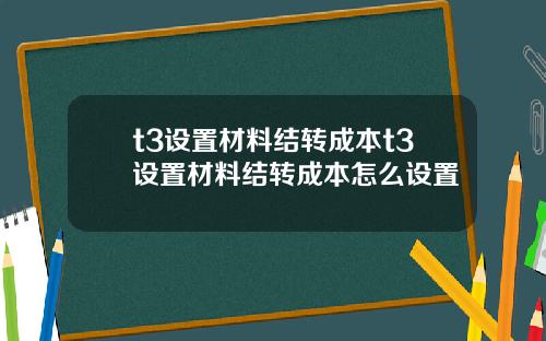 t3设置材料结转成本t3设置材料结转成本怎么设置