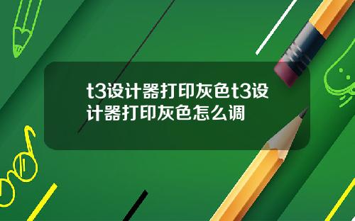 t3设计器打印灰色t3设计器打印灰色怎么调