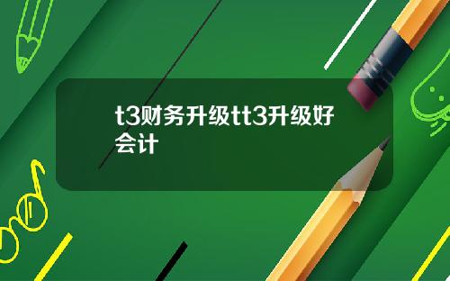 t3财务升级tt3升级好会计