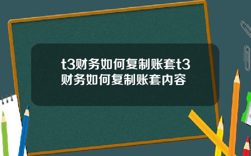 t3财务如何复制账套t3财务如何复制账套内容