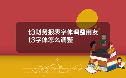 t3财务报表字体调整用友t3字体怎么调整