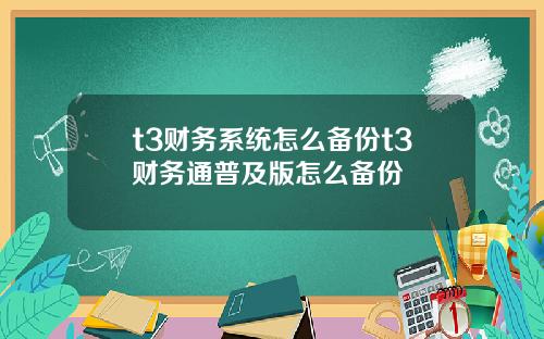 t3财务系统怎么备份t3财务通普及版怎么备份