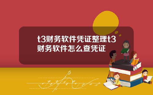 t3财务软件凭证整理t3财务软件怎么查凭证