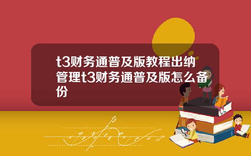 t3财务通普及版教程出纳管理t3财务通普及版怎么备份