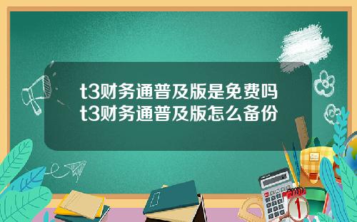 t3财务通普及版是免费吗t3财务通普及版怎么备份