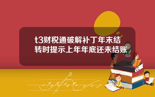 t3财税通破解补丁年末结转时提示上年年底还未结账