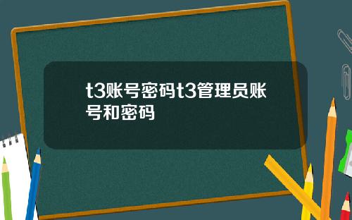 t3账号密码t3管理员账号和密码