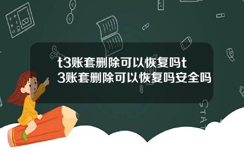 t3账套删除可以恢复吗t3账套删除可以恢复吗安全吗