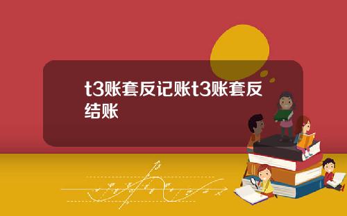 t3账套反记账t3账套反结账