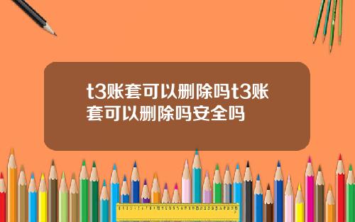 t3账套可以删除吗t3账套可以删除吗安全吗