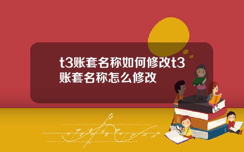 t3账套名称如何修改t3账套名称怎么修改