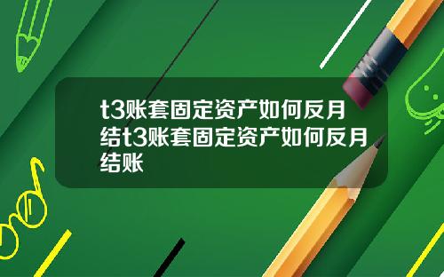 t3账套固定资产如何反月结t3账套固定资产如何反月结账