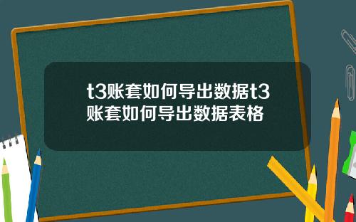t3账套如何导出数据t3账套如何导出数据表格