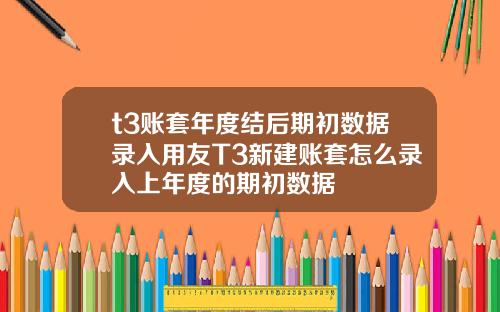 t3账套年度结后期初数据录入用友T3新建账套怎么录入上年度的期初数据