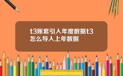t3账套引入年度数据t3怎么导入上年数据