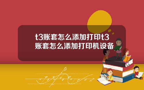 t3账套怎么添加打印t3账套怎么添加打印机设备