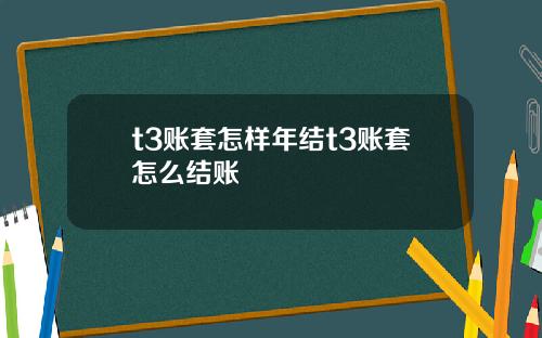t3账套怎样年结t3账套怎么结账