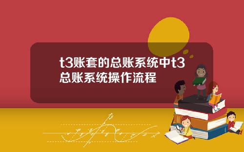 t3账套的总账系统中t3总账系统操作流程