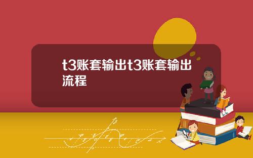 t3账套输出t3账套输出流程