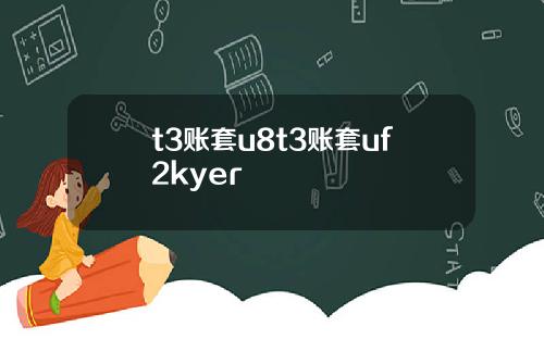 t3账套u8t3账套uf2kyer