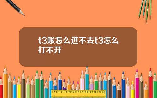 t3账怎么进不去t3怎么打不开