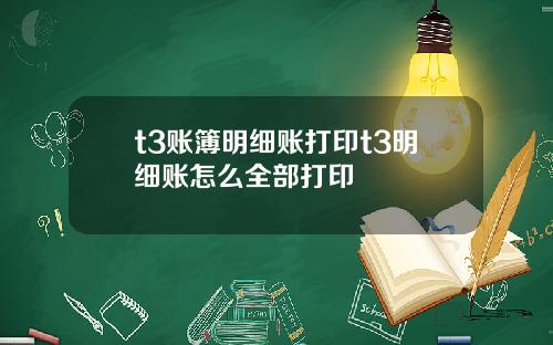 t3账簿明细账打印t3明细账怎么全部打印