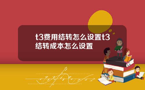 t3费用结转怎么设置t3结转成本怎么设置