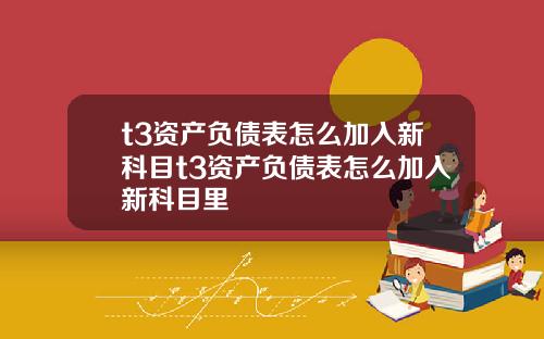 t3资产负债表怎么加入新科目t3资产负债表怎么加入新科目里