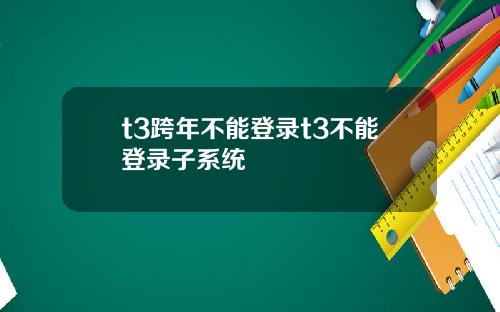 t3跨年不能登录t3不能登录子系统