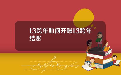 t3跨年如何开账t3跨年结账
