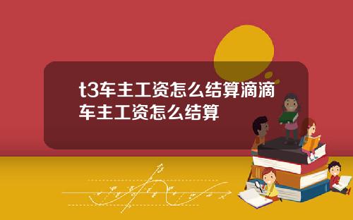 t3车主工资怎么结算滴滴车主工资怎么结算