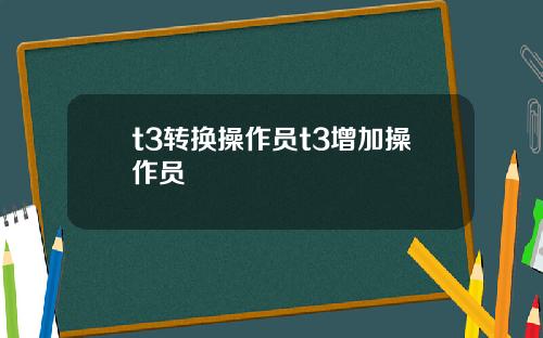 t3转换操作员t3增加操作员