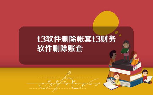 t3软件删除帐套t3财务软件删除账套