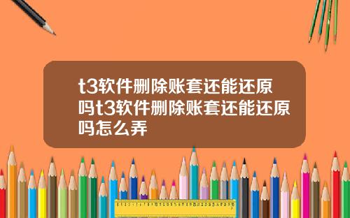 t3软件删除账套还能还原吗t3软件删除账套还能还原吗怎么弄