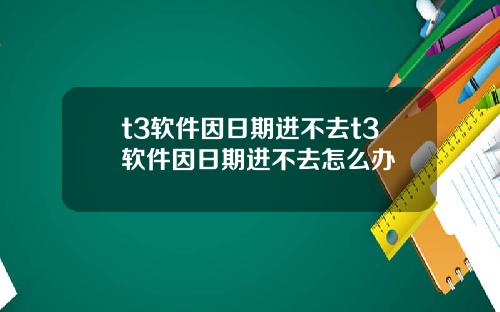 t3软件因日期进不去t3软件因日期进不去怎么办