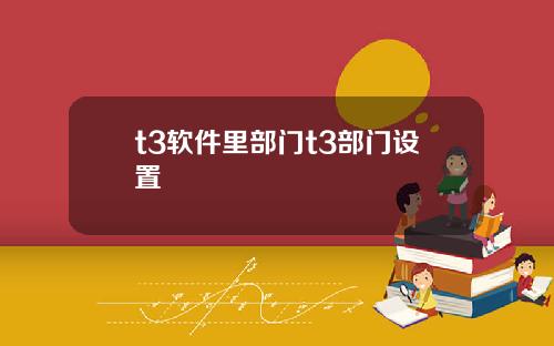 t3软件里部门t3部门设置