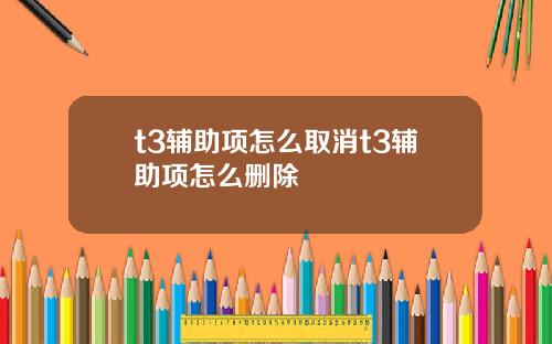 t3辅助项怎么取消t3辅助项怎么删除