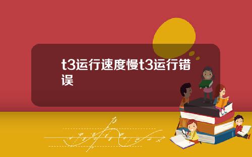 t3运行速度慢t3运行错误