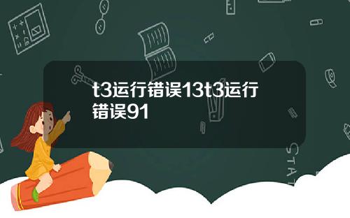 t3运行错误13t3运行错误91
