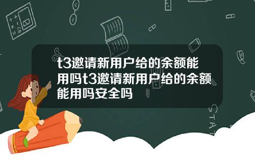 t3邀请新用户给的余额能用吗t3邀请新用户给的余额能用吗安全吗